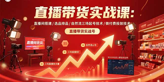 直播带货实战课:直播间搭建/选品排品/自然流三场起号技术/微付费投放技术