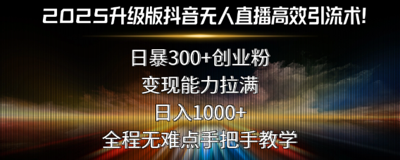 2025升级版抖音无人直播高效引流术!日暴300+创业粉,变现能力拉满,日…