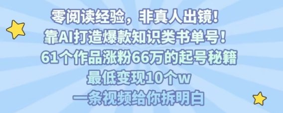靠AI打造爆款知识类书单号,61个作品涨粉66w的起号秘籍,最低变现10个w,一条视频给你拆明白