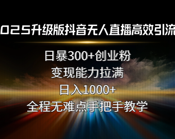 2025升级版抖音无人直播高效引流术!日暴300+创业粉,变现能力拉满,日…